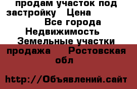 продам участок под застройку › Цена ­ 2 600 000 - Все города Недвижимость » Земельные участки продажа   . Ростовская обл.